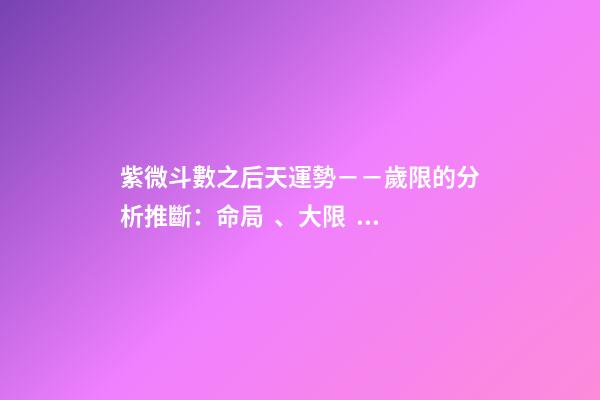 紫微斗數之后天運勢－－歲限的分析推斷：命局、大限、小限流年的